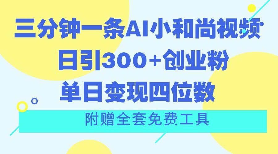 三分钟一条AI小和尚视频 ，日引300+创业粉。单日变现四位数 ，附赠全套免费工具-第1张图片-我要自学网