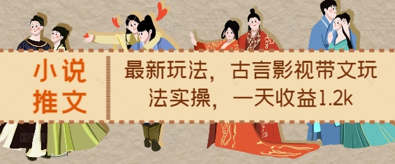 小说推文最新玩法，古言影视带文玩法实操，一天收益1.2k-第1张图片-我要自学网