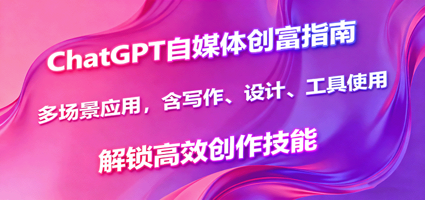 ChatGPT自媒体创富指南，多场景应用，含写作、设计、工具使用，解锁高效创作技能-第1张图片-我要自学网