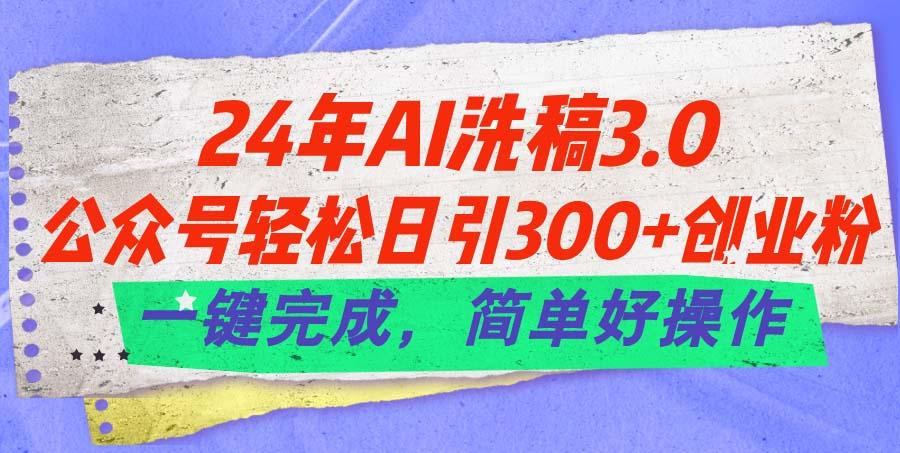 24年Ai洗稿3.0,公众号轻松日引300+创业粉,一键完成,简单好操作-第1张图片-我要自学网 24年Ai洗稿3.0,公众号轻松日引300+创业粉,一键完成,简单好操作-第1张图片-我要自学网