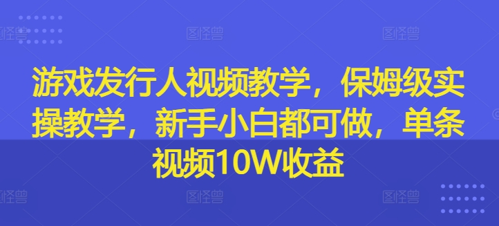 游戏发行人视频教学,保姆级实操教学,新手小白都可做,单条视频10W收益-第1张图片-我要自学网 游戏发行人视频教学,保姆级实操教学,新手小白都可做,单条视频10W收益-第1张图片-我要自学网