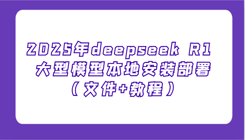 2025年deepseek R1 大型模型本地安装部署(文件+教程)，新手也能快速上手！-第1张图片-我要自学网