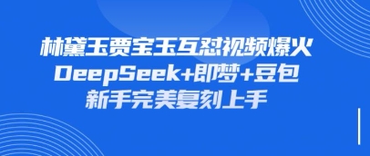 持续爆火的林黛玉贾宝玉互怼视频，比爽文还好看，利用DeepSeek+即梦+豆包就可以完美复刻-第1张图片-我要自学网