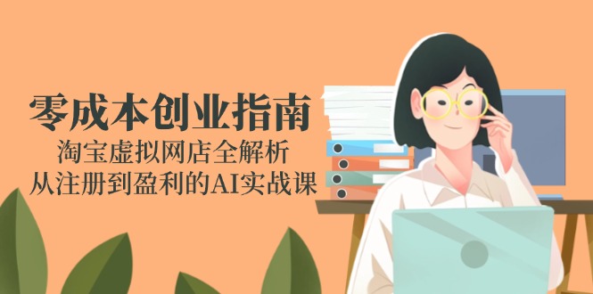 零成本创业指南:淘宝虚拟网店全解析,从注册到盈利的AI实战课-第1张图片-我要自学网 零成本创业指南:淘宝虚拟网店全解析,从注册到盈利的AI实战课-第1张图片-我要自学网