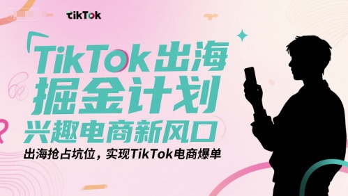 TikTok出海掘金计划,兴趣电商新风口,出海抢占坑位,实现TikTok电商爆单-第1张图片-我要自学网 TikTok出海掘金计划,兴趣电商新风口,出海抢占坑位,实现TikTok电商爆单-第1张图片-我要自学网
