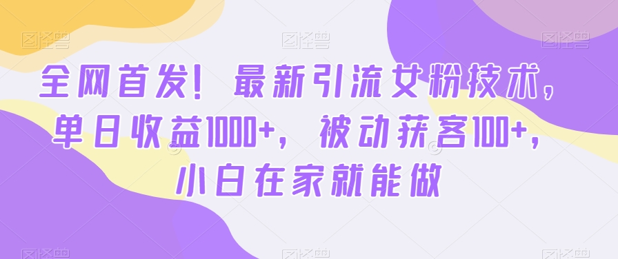 全网首发！最新引流女粉技术，单日收益1000+，被动获客100+，小白在家就能做【揭秘】-第1张图片-我要自学网