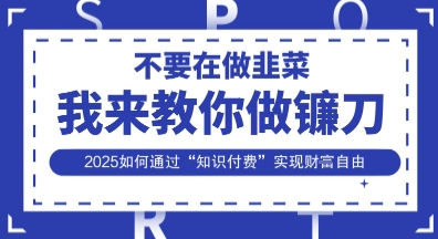 韭菜生涯终结者，我来教你做镰刀，2025如何通过“知识付费”实现财F自由【揭秘】-第1张图片-我要自学网
