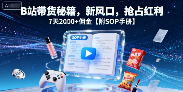 B站带货秘籍，新风口，抢占红利，7天2k+佣金【附SOP手册】-第1张图片-我要自学网