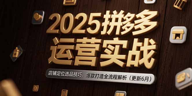 2025拼多多运营实战:店铺定位选品技巧,爆款打造全流程解析(更新6月-第1张图片-我要自学网 2025拼多多运营实战:店铺定位选品技巧,爆款打造全流程解析(更新6月-第1张图片-我要自学网