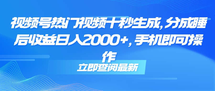 视频号热门视频十秒生成，分成睡后收益日入2000+，手机即可操作-第1张图片-我要自学网