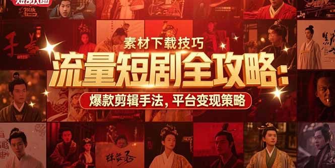 流量短剧全攻略：素材下载技巧，爆款剪辑手法，平台变现策略-第1张图片-我要自学网