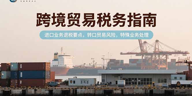 跨境贸易税务指南,进口业务退税要点,转口贸易风险,特殊业务处理-第1张图片-我要自学网 跨境贸易税务指南,进口业务退税要点,转口贸易风险,特殊业务处理-第1张图片-我要自学网