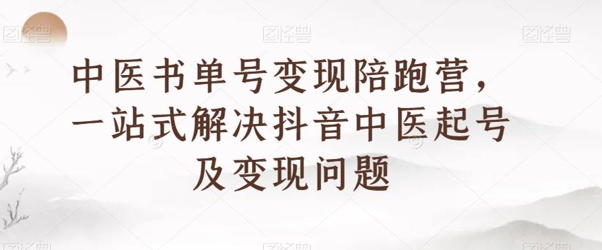 中医书单号变现陪跑营，一站式解决抖音中医起号及变现问题-第1张图片-我要自学网