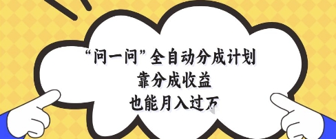 问一问全自动分成计划，靠分成收益也能月入过1W【揭秘】-第1张图片-我要自学网