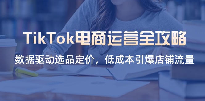 TikTok电商运营全攻略,数据驱动选品定价,低成本引爆店铺流量-第1张图片-我要自学网 TikTok电商运营全攻略,数据驱动选品定价,低成本引爆店铺流量-第1张图片-我要自学网