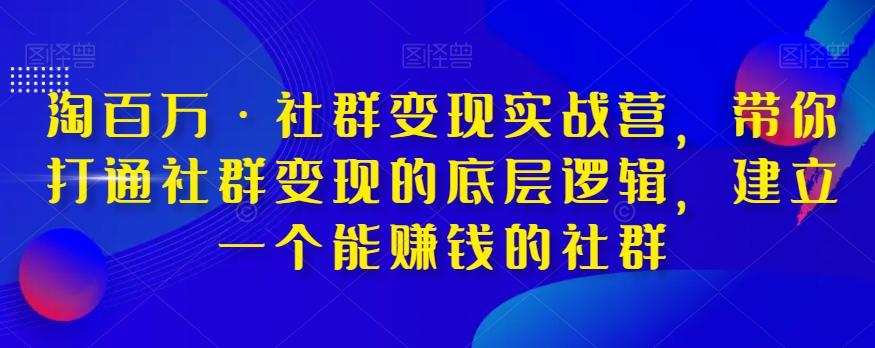 淘百万·社群变现实战营，带你打通社群变现的底层逻辑，建立一个能赚钱的社群-第1张图片-我要自学网
