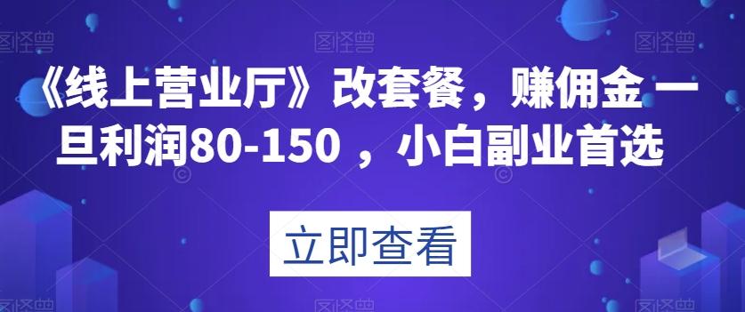 《线上营业厅》改套餐，赚佣金一旦利润80-150，小白副业首选【揭秘】-第1张图片-我要自学网