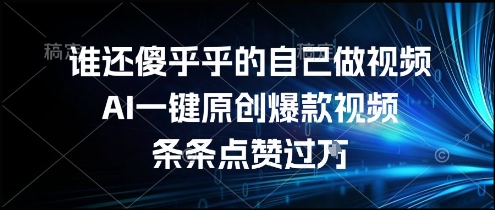谁还傻乎乎的自己做视频？AI一键原创爆款视频，条条点赞过万，简单方便，好操作【揭秘】-第1张图片-我要自学网