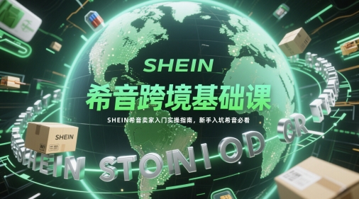 希音跨境基础课，SHEIN希音卖家入门实操指南，新手入坑希音必看-第1张图片-我要自学网