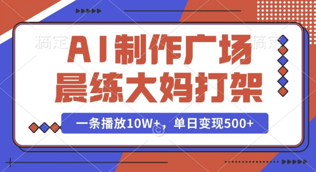 AI制作广场晨练大妈打架，一条播放10W+，单日变现多张【揭秘】-第1张图片-我要自学网