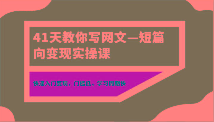 41天教你写网文—短篇向变现实操课，快速入门变现，门槛低，学习周期快-第1张图片-我要自学网