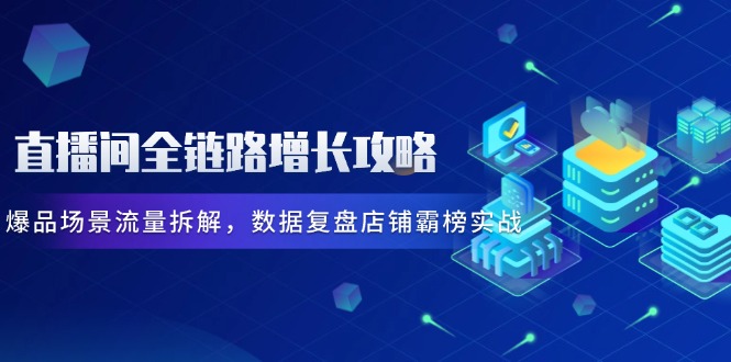 直播间全链路增长攻略,爆品场景流量拆解,数据复盘店铺霸榜实战-第1张图片-我要自学网 直播间全链路增长攻略,爆品场景流量拆解,数据复盘店铺霸榜实战-第1张图片-我要自学网