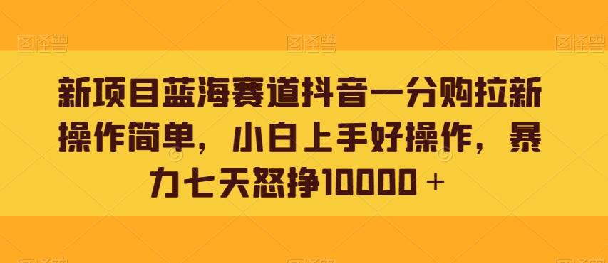新项目蓝海赛道抖音一分购拉新操作简单，小白上手好操作，暴力七天怒挣10000＋-第1张图片-我要自学网