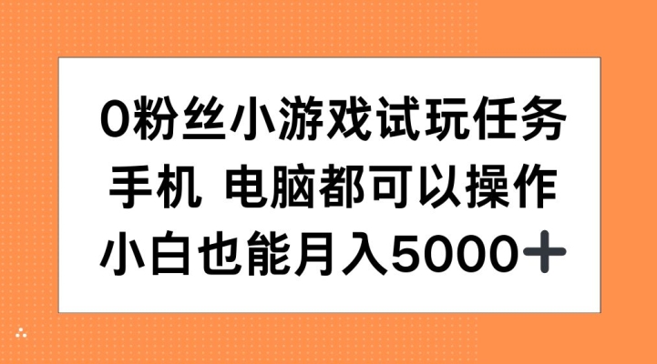 0粉丝小游戏试玩任务，手机电脑都可以操作，小白也能月入5000+【揭秘】-第1张图片-我要自学网