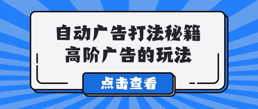 (9298期)A lice自动广告打法秘籍，高阶广告的玩法-第1张图片-我要自学网