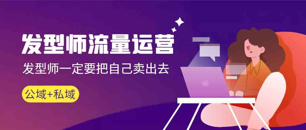 发型师流量运营，发型师一定要把自己卖出去(公域+私城)-第1张图片-我要自学网