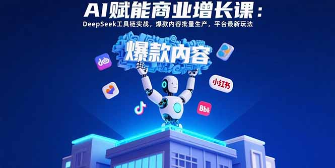 AI赋能商业增长课：DeepSeek工具链实战，爆款内容批量生产，平台最新玩法-第1张图片-我要自学网