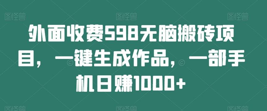外面收费598无脑搬砖项目,一键生成作品,一部手机日赚1000+-第1张图片-我要自学网 外面收费598无脑搬砖项目,一键生成作品,一部手机日赚1000+-第1张图片-我要自学网