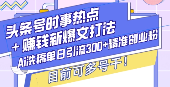 头条号时事热点+赚钱新爆文打法，Ai洗稿单日引流300+精准创业粉，目前可多号干【揭秘】-第1张图片-我要自学网
