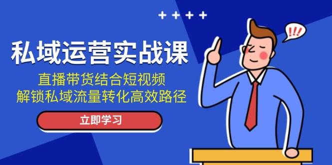 私域运营实战课：直播带货结合短视频，解锁私域流量转化高效路径-第1张图片-我要自学网