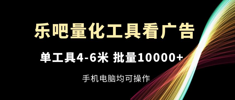 乐吧量化工具看广告，单工具4-6米，批量10000+，手机电脑均可操作-第1张图片-我要自学网