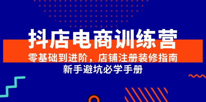 抖店电商训练营,零基础到进阶,店铺注册装修指南,新手避坑必学手册-第1张图片-我要自学网 抖店电商训练营,零基础到进阶,店铺注册装修指南,新手避坑必学手册-第1张图片-我要自学网