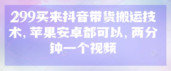 299买来抖音带货搬运技术，苹果安卓都可以，两分钟一个视频-第1张图片-我要自学网