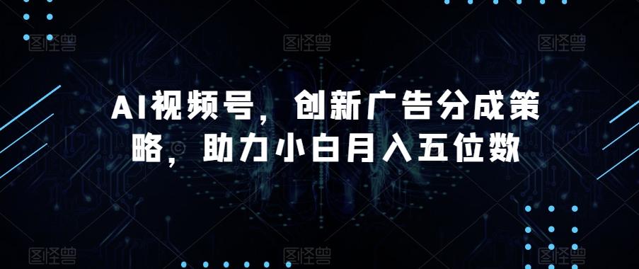AI视频号，创新广告分成策略，助力小白月入五位数【揭秘】-第1张图片-我要自学网