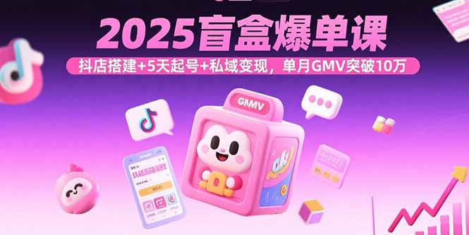 2025盲盒爆单课,抖店搭建+5天起号+私域变现,单月GMV突破10万-第1张图片-我要自学网 2025盲盒爆单课,抖店搭建+5天起号+私域变现,单月GMV突破10万-第1张图片-我要自学网