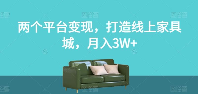 两个平台变现，打造线上家具城，月入3W+【揭秘】-第1张图片-我要自学网