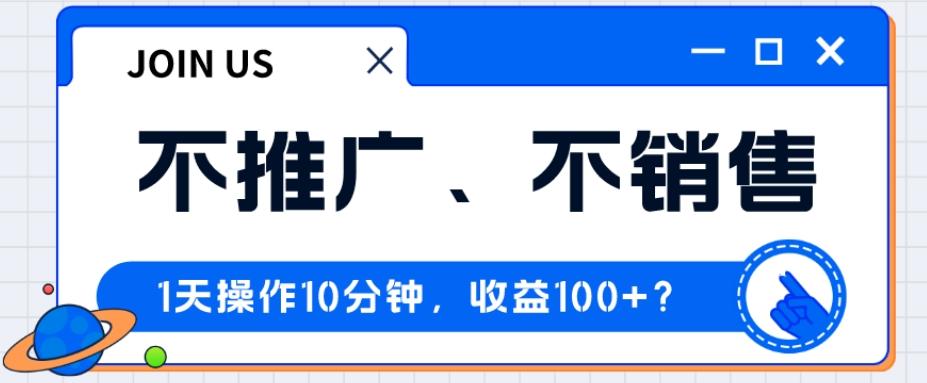 不推广、不销售1天操作10分钟，收益100+？-第1张图片-我要自学网