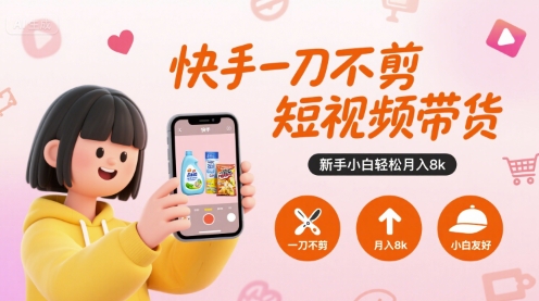 快手一刀不剪短视频带货，新手小白轻松月入8k-第1张图片-我要自学网