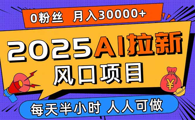 2025AI拉新风口项目,0粉0基础月入30000+新手小白轻松学会-第1张图片-我要自学网 2025AI拉新风口项目,0粉0基础月入30000+新手小白轻松学会-第1张图片-我要自学网