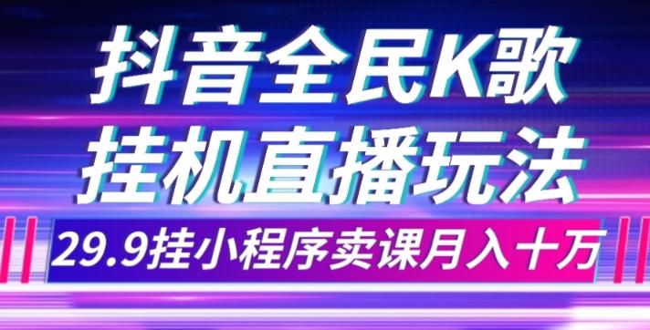 抖音全民K歌直播不露脸玩法，29.9挂小程序卖课月入10万-第1张图片-我要自学网