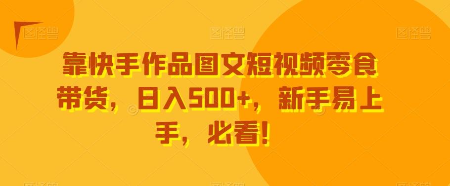 靠快手作品图文短视频零食带货,日入500+,新手易上手,必看!-第1张图片-我要自学网 靠快手作品图文短视频零食带货,日入500+,新手易上手,必看!-第1张图片-我要自学网