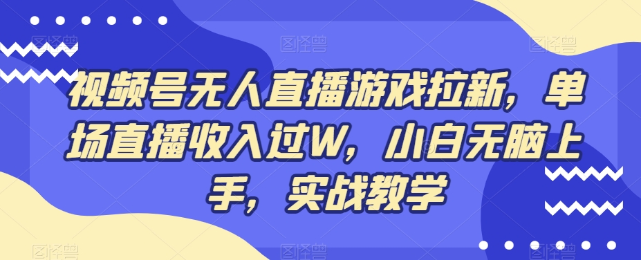 视频号无人直播游戏拉新，单场直播收入过W，小白无脑上手，实战教学-第1张图片-我要自学网