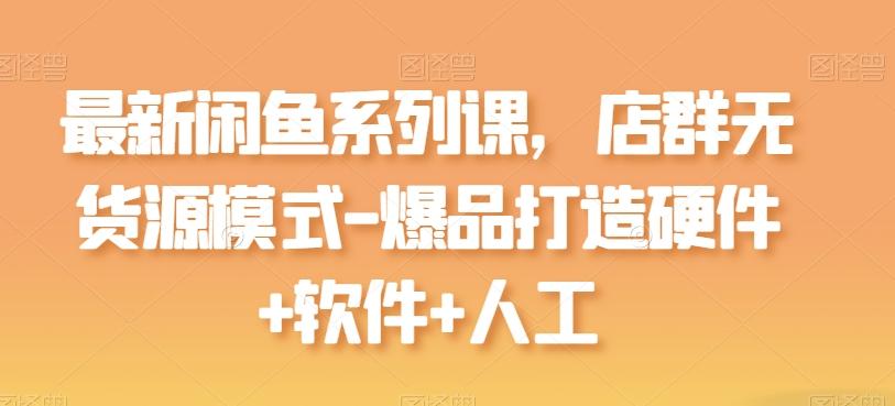 最新闲鱼系列课,店群无货源模式-爆品打造硬件+软件+人工-第1张图片-我要自学网 最新闲鱼系列课,店群无货源模式-爆品打造硬件+软件+人工-第1张图片-我要自学网