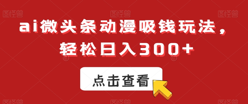 ai微头条动漫吸钱玩法,轻松日入300+【揭秘】-第1张图片-我要自学网 ai微头条动漫吸钱玩法,轻松日入300+【揭秘】-第1张图片-我要自学网