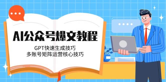 AI公众号爆文教程，GPT快速生成技巧，多账号矩阵运营核心技巧-第1张图片-我要自学网