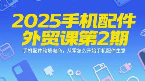 2025手机配件外贸课第2期,手机配件跨境电商,从零怎么开始手机配件生意-第1张图片-我要自学网 2025手机配件外贸课第2期,手机配件跨境电商,从零怎么开始手机配件生意-第1张图片-我要自学网